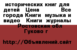 12 исторических книг для детей › Цена ­ 2 000 - Все города Книги, музыка и видео » Книги, журналы   . Ростовская обл.,Гуково г.